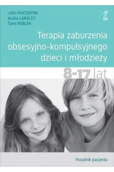 Terapia zaburzenia obsesyjno-kompulsyjnego dzieci i m�odzie�y. 8-17 lat. Poradnik pacjenta - John Piacentini, Audra  Langley, Tami  Roblek