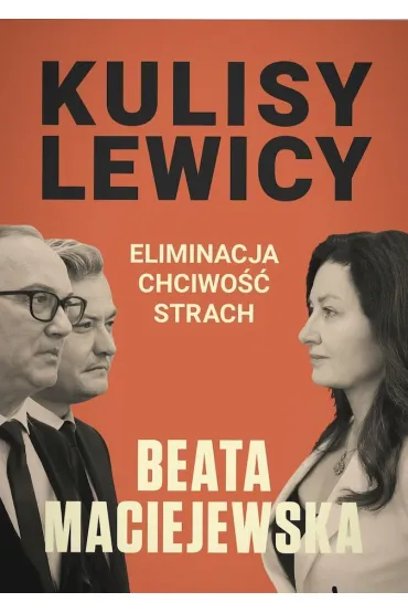 Kulisy Lewicy. Eliminacja. Chciwo��. Strach. - Beata Maciejewska