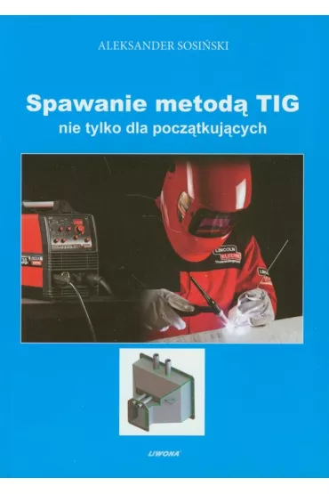Spawanie metod TIG nie tylko dla pocztkujcych - Aleksander Sosiski