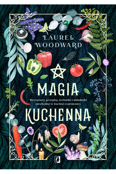 Magia kuchenna. Receptury, przepisy, techniki i skadniki niezbdne w kuchni czarownicy - Laurel Woodward