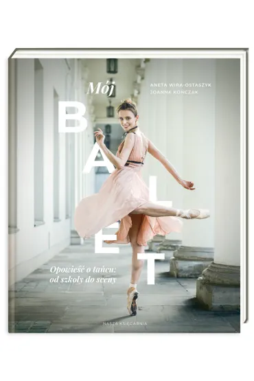 M�j balet. Opowie�� o ta�cu: od szko�y do sceny - Aneta  Wira-Ostaszyk