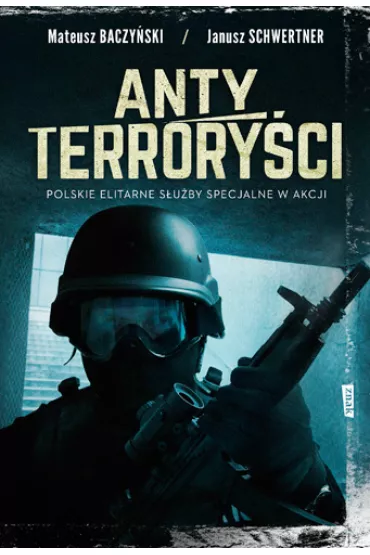 Antyterrory�ci. Polskie elitarne s�u�by specjalne w akcji - Janusz  Schwertner, Mateusz  Baczy�ski