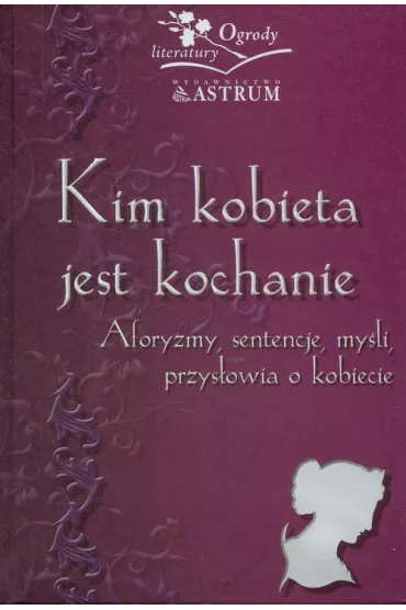 Kim kobieta jest kochanie. Aforyzmy, sentencje, my�li, przys�owia o kobiecie - Barbara Jakimowicz-Klein