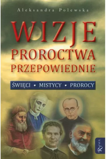 Wizje, proroctwa, przepowiednie. �wi�ci, mistycy, prorocy - Aleksandra Polewska