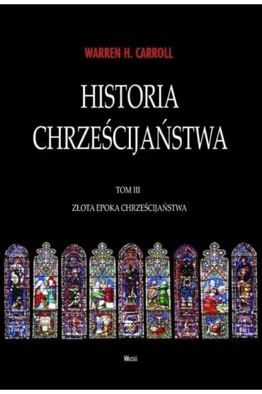 Z�ota Epoka chrze�cija�stwa. Historia chrze�cija�stwa. Tom 3 - Warren H. Carroll