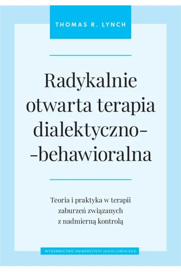 Radykalnie otwarta terapia dialektyczno-behawioralna. Teoria i praktyka w terapii zaburze� zwi�zanych z nadmiern� kontrol� - Thomas R Lynch