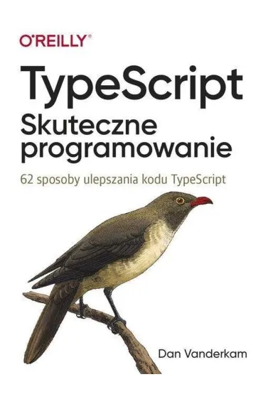 TypeScript. Skuteczne programowanie. 62 sposoby ulepszania kodu TypeScript - Dan  Vanderkam