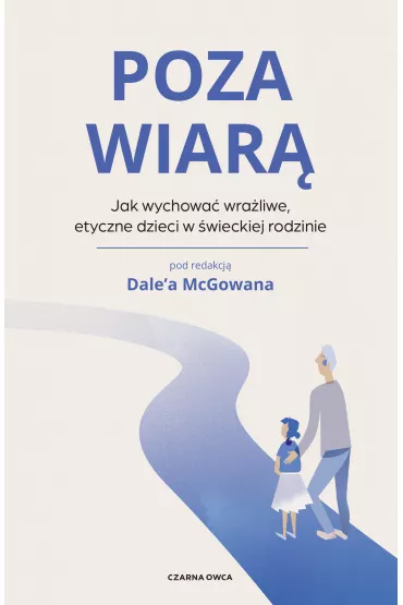 Poza wiar. Jak wychowa etyczne, wraliwe dzieci w wieckiej rodzinie - Dale McGowan