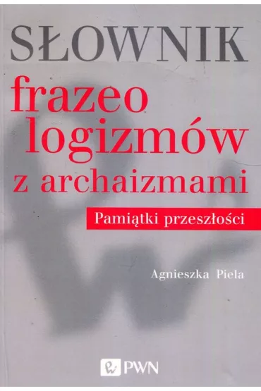 S�ownik frazeologizm�w z archaizmami Pami�tki z przesz�o�ci - Agnieszka Piela
