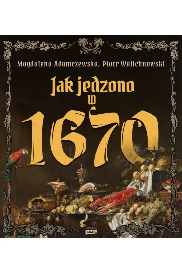 Jak jedzono w A.D. 1670 - Magdalena Adamczewska, Piotr Walichnowski