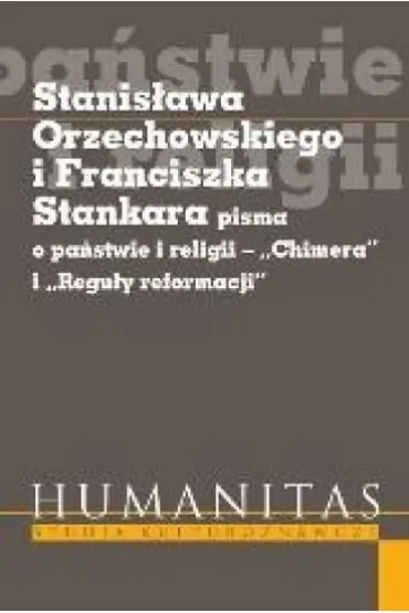 Stanis�awa Orzechowskiego i Franciszka Stankara pisma o pa�stwie i religii - "Chimera" i "Regu�y reformacji" - Krzysztof Koehler