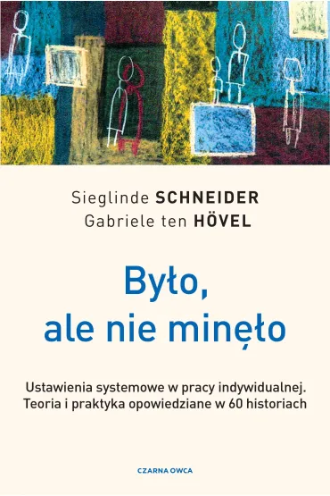 By�o, ale nie min�o. Ustawienia systemowe w pracy indywidualnej. Teoria i praktyka opowiedziane w 60 historiach - Gabriele ten H�vel, Sieglinde Schneider