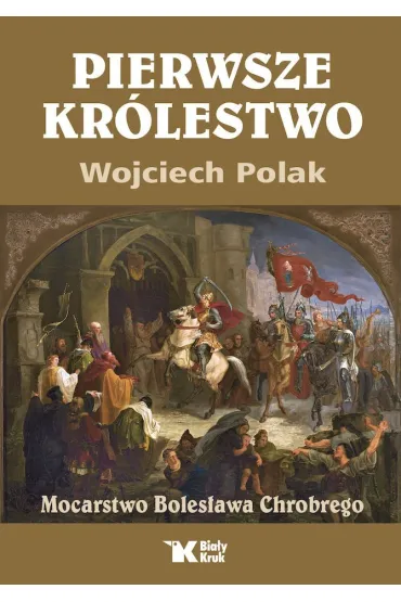 Pierwsze kr�lestwo. Mocarstwo Boles�awa Chrobrego - Wojciech Polak