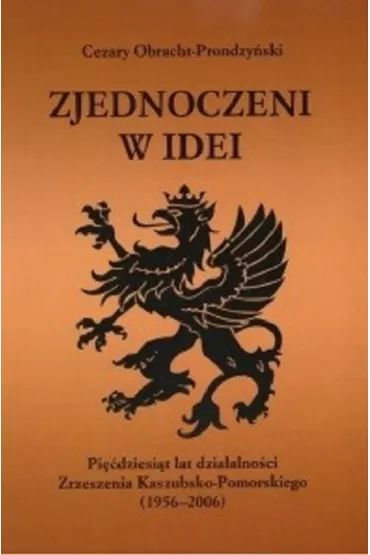 Zjednoczeni w idei. Pi��dziesi�t lat dzia�alno�ci Zrzeszenia Kaszubsko-Pomorskiego (1956-2006) - Cezary Obracht-Prondzy�ski