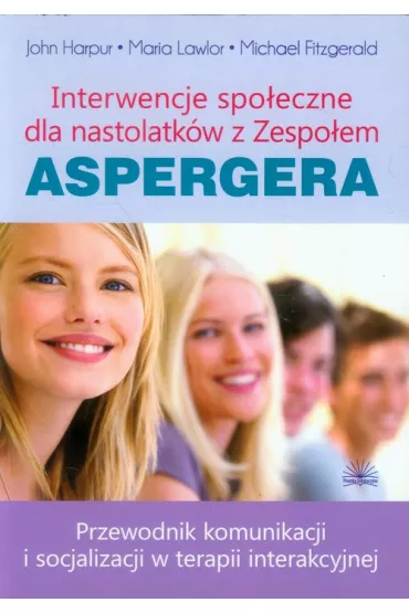 Interwencje spo�eczne dla nastolatk�w z Zespo�em Aspergera. Przewodnik po komunikacji i socjalizacji w terapii interakcyjnej - Michael Fitzgerald, John Harpur, Maria Lawlor