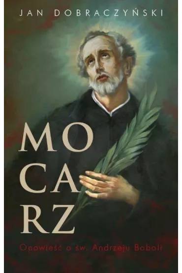 Mocarz. Opowie�� o �w. Andrzeju Boboli - Jan Dobraczy�ski