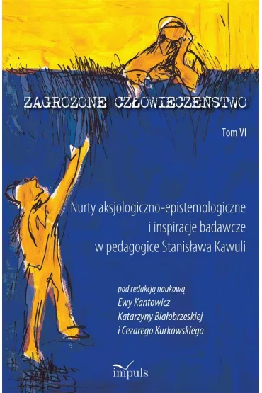 Zagro�one cz�owiecze�stwo Tom 6 Nurty aksjologiczno-epistemologiczne i inspiracje badawcze w pedagogice Stanis�awa Kawuli - Katarzyna Bia�obrzeska, Ewa Kantowicz, Cezary Kurkowski