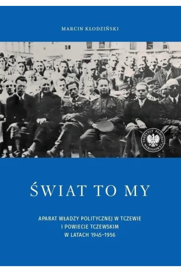 �wiat to my. Aparat w�adzy politycznej w Tczewie i powiecie tczewskim w latach 1945&ndash;1956 - Marcin  K�odzi�ski