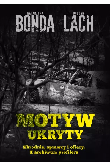 Motyw ukryty. Zbrodnie, sprawcy i ofiary. Z archiwum profilera - Bogdan Lach, Katarzyna Bonda