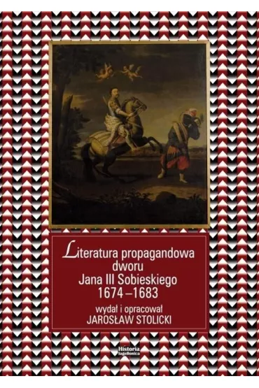 Literatura propagandowa dworu Jana III Sobieskiego 1674-1683 - Jaros�aw Stolicki