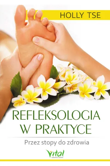 Refleksologia w praktyce. Przez stopy do zdrowia - Holly Tse