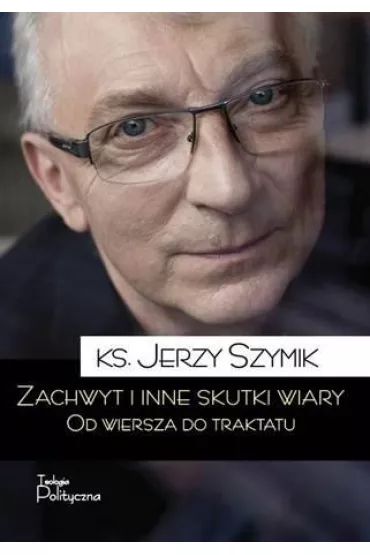 Zachwyt i inne skutki wiary od wiersza do traktatu - Jerzy Ks Szymik
