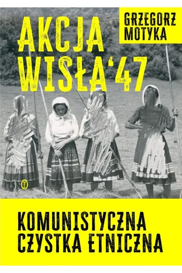 Akcja Wis�a `47. Komunistyczna czystka etniczna - Grzegorz Motyka