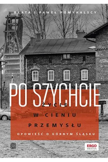 Po szychcie. �ycie w cieniu przemys�u. Opowie�� o G�rnym �l�sku - Beata Pomykalska