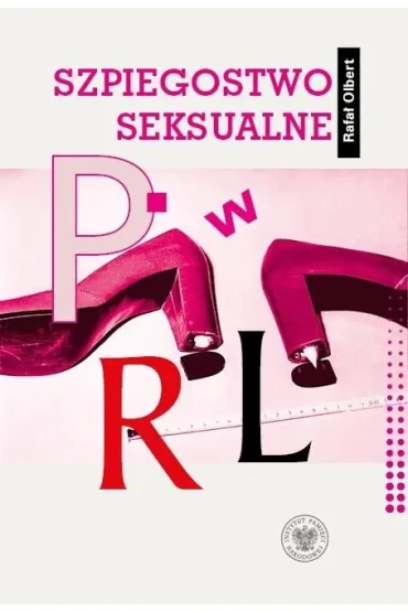 Szpiegostwo seksualne w PRL. Wykorzystywanie materia��w kompromituj�cych do pr�b werbunku dyplomat�w zagranicznych przez SB - Rafa�  Olbert