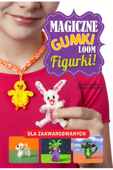 Magiczne gumki LOOM. Figurki - Monica  Sweeney, Becky Thomas
