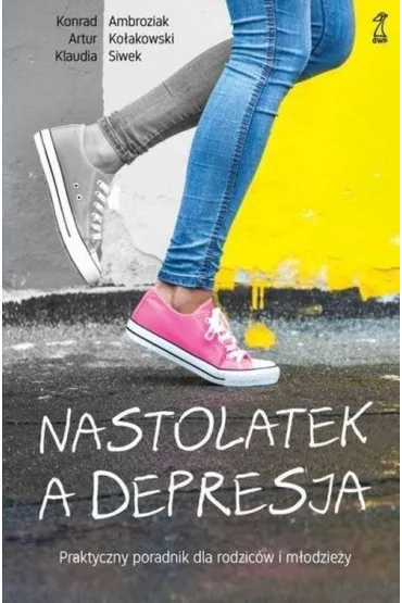 Nastolatek, a depresja. Praktyczny poradnik dla rodzic�w i m�odzie�y - Artur Ko�akowski, Klaudia Siwek, Konrad Ambroziak