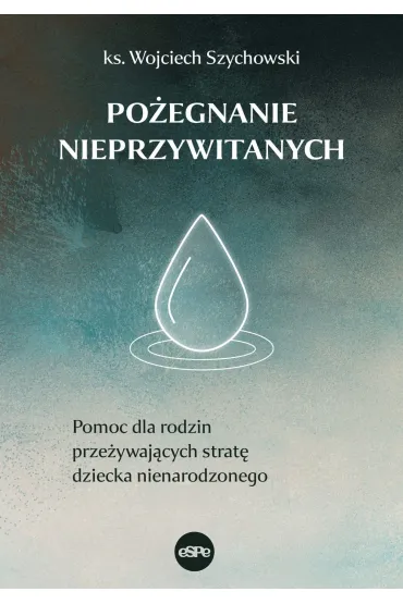 Po�egnanie nieprzywitanych. Pomoc dla rodzin prze�ywaj�cych strat� dziecka nienarodzonego - Wojciech  Ks Szychowski