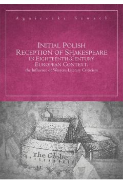 eBook Initial Polish Reception Of Shakespeare in Eighteenth-Century European Context: the Influence of Western Literary Criticism pdf
