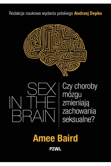 Sex in the Brain. Czy choroby m�zgu zmieniaj� zachowania seksualne? - Andrzej Depko, Amee Baird