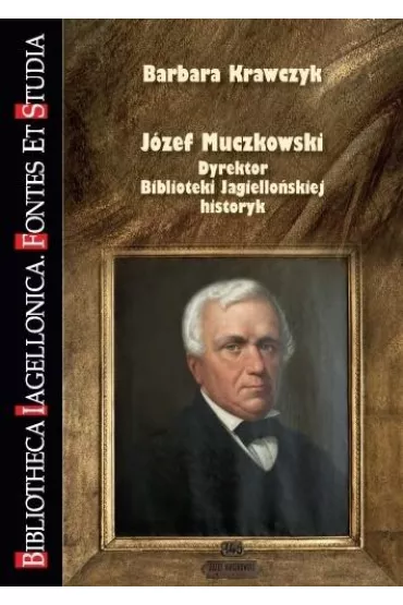 J�zef Muczkowski. Dyrektor Biblioteki Jagiello�skiej, historyk - Barbara Krawczyk