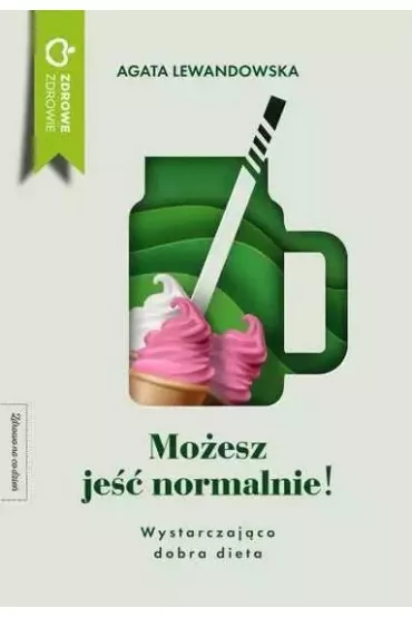 Mo�esz je�� normalnie! Wystarczaj�co dobra dieta - Agata Lewandowska