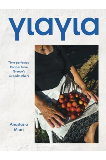 Yiayia. Time-perfected Recipes from Greece`s Grandmothers - Anastasia  Miari