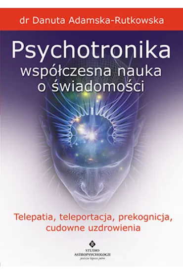 Psychotronika wsp�czesna nauka o �wiadomo�ci telepatia teleportacja prekognicja cudowne uzdrowienia - Danuta Adamska-Rutkowska
