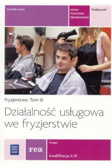 Fryzjerstwo. Tom 3. Dzia�alno�� us�ugowa we fryzjerstwie. Fryzjer. Kwalifikacja A.19. Podr�cznik - Izabella Sarna, Izabela Sarna