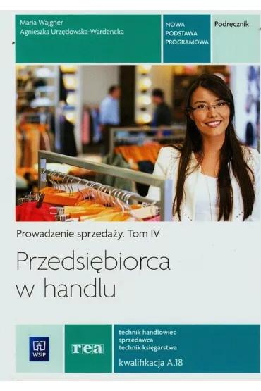 Przedsi�biorca w handlu. Prowadzenie sprzeda�y. Podr�cznik. Tom 4. Technik handlowiec sprzedawca technik ksi�garstwa. Kwalifikacja A.18 - Maria Wajgner, Agnieszka Urz�dowska-Wardnecka