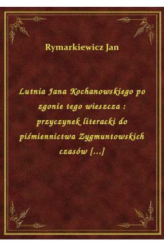 eBook Lutnia Jana Kochanowskiego po zgonie tego wieszcza : przyczynek literacki do pimiennictwa Zygmuntowskich czasw [...] epub