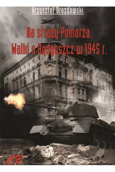 N stra�y Pomorza. Walki o Bydgoszcz w 1945 roku - Krzysztof Drozdowski