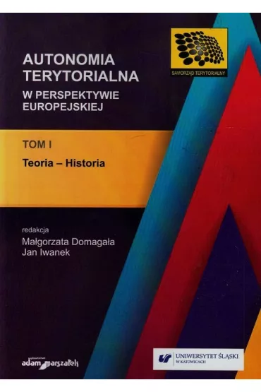 Teoria - Historia. Autonomia terytorialna w perspektywie europejskiej. Tom 1 - Domaga�a, Iwanek
