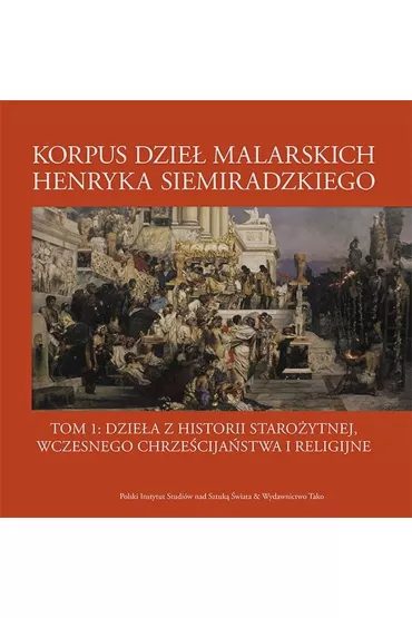 Korpus dzie� malarskich Henryka Siemiradzkiego. Dzie�a z historii staro�ytnej, wczesnego chrze�cija�stwa i religijne. Tom 1