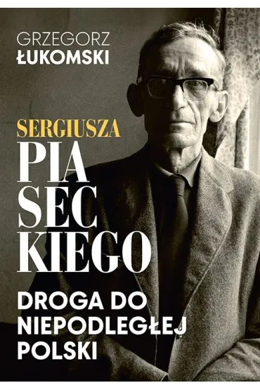 Sergiusza Piaseckiego droga do niepodleg�ej Polski - Grzegorz �ukomski