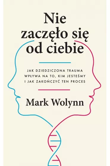 Nie zacz�o si� od ciebie. Jak dziedziczona trauma wp�ywa na to, kim jeste�my i jak zako�czy� ten proces - Mark Wolynn