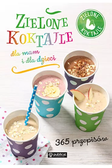 Zielone koktajle dla mam i dla dzieci. 365 przepis�w - Zielone koktajle