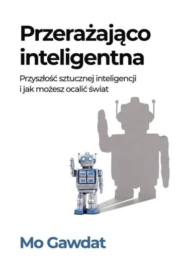 Przera�aj�co inteligentna. Przysz�o�� sztucznej inteligencji i jak mo�esz ocali� �wiat - Mo  Gawdat