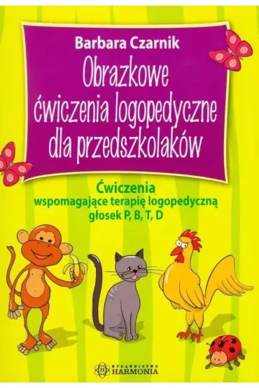 Obrazkowe �wiczenia logopedyczne dla przedszkolak�w. �wiczenia wspomagaj�ce terapi� logopedyczn� g�osek P B T D - Barbara Czarnik