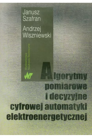 Algorytmy pomiarowe i decyzyjne cyfrowej automatyki elektroenergetycznej - Andrzej Wiszniewski, Janusz Szafran